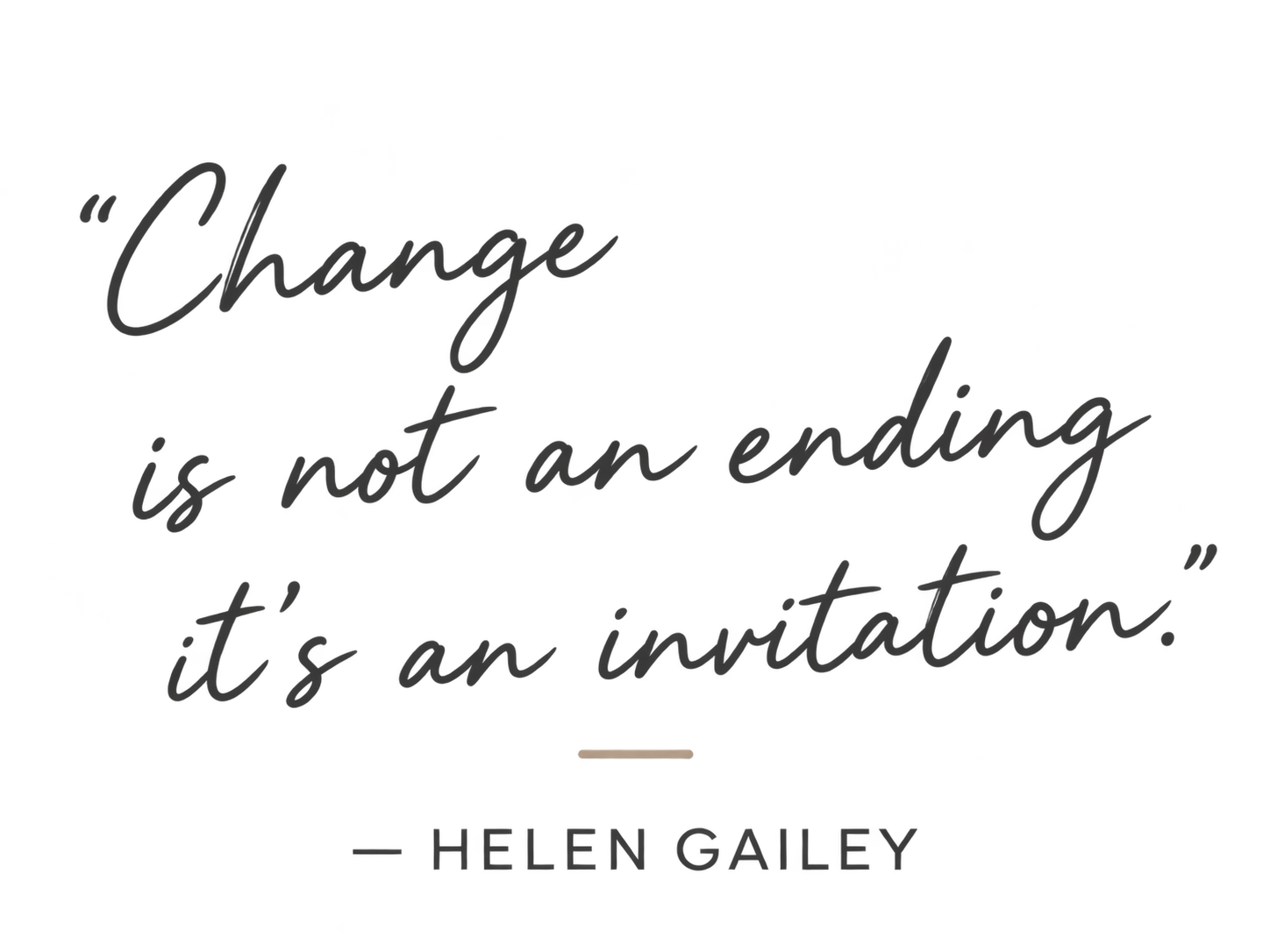 “Change is not an ending. It’s an invitation.” — Helen Gailey